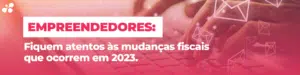 6 principais mudanças no cenário fiscal para 2023